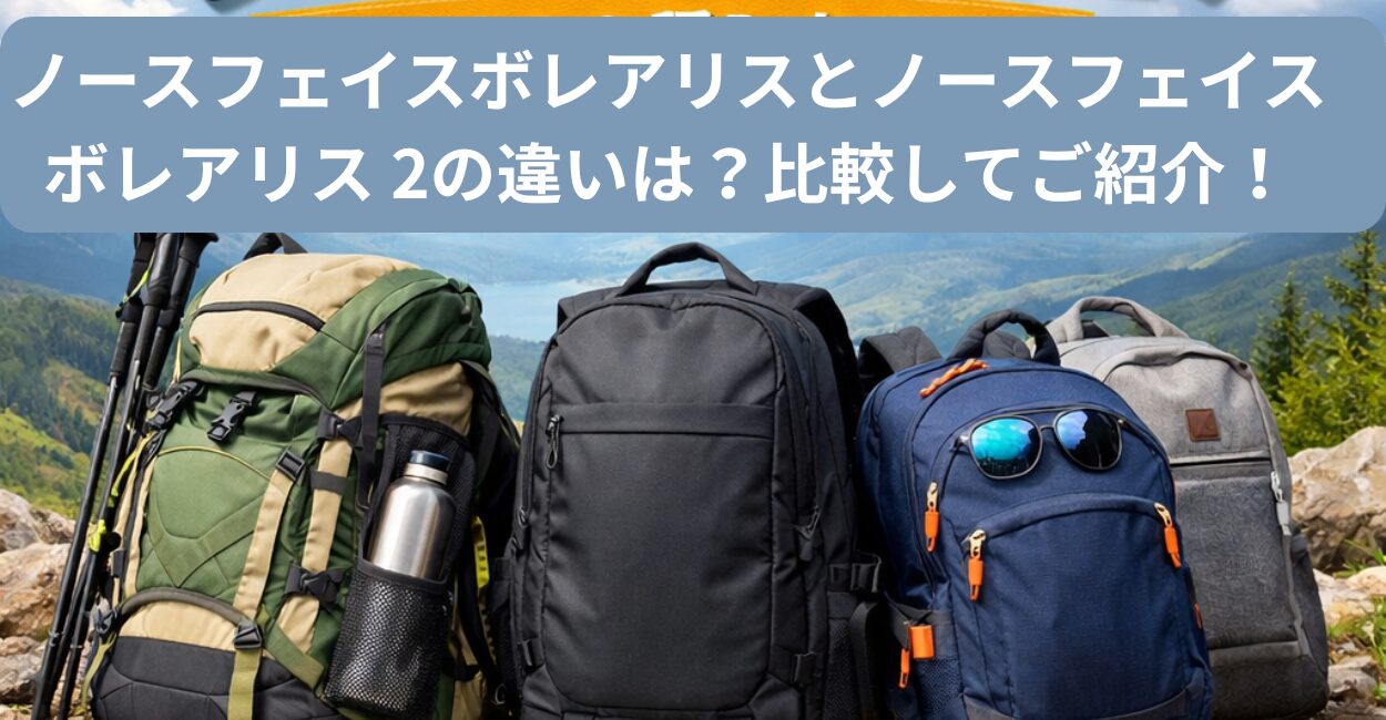 ノースフェイスボレアリスとノースフェイス ボレアリス 2の違いは？比較してご紹介！