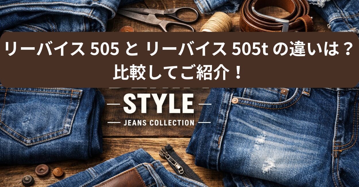 リーバイス 505 と リーバイス 505t の違いは？比較してご紹介！
