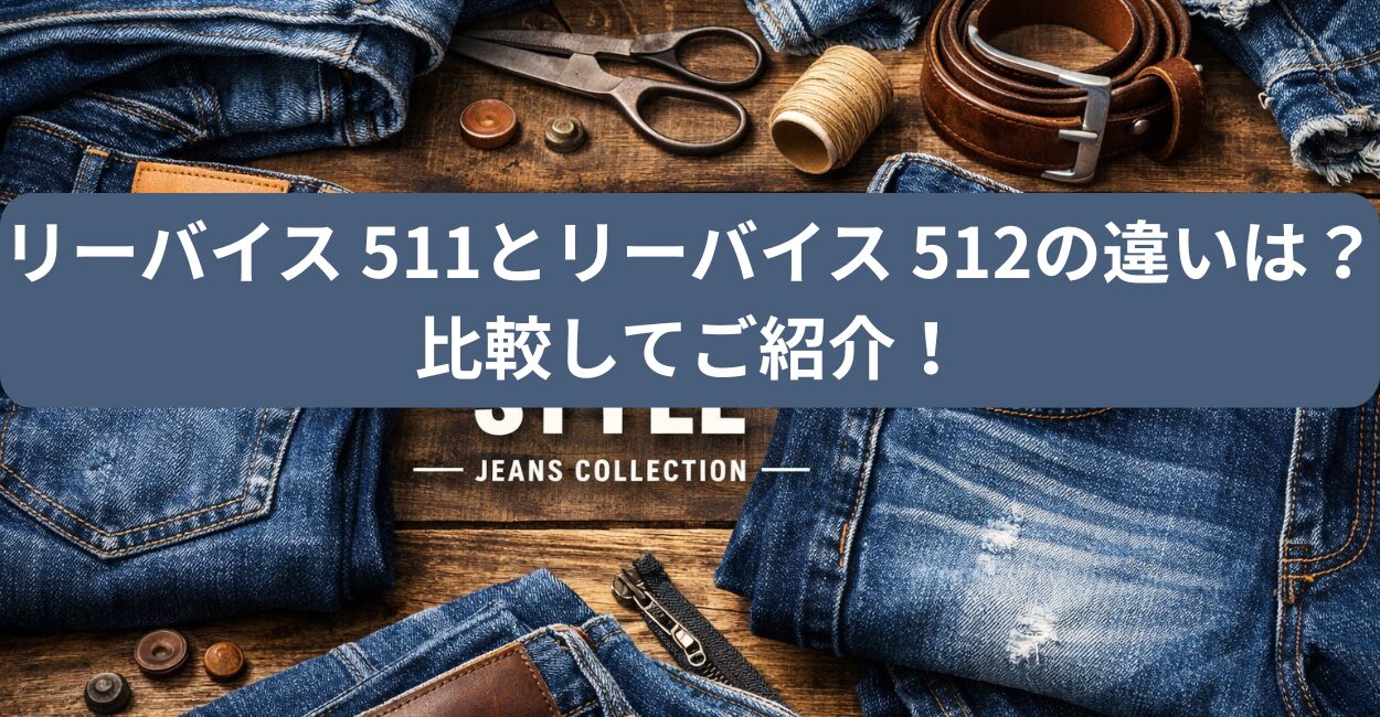 リーバイス 511とリーバイス 512の違いは？比較してご紹介！