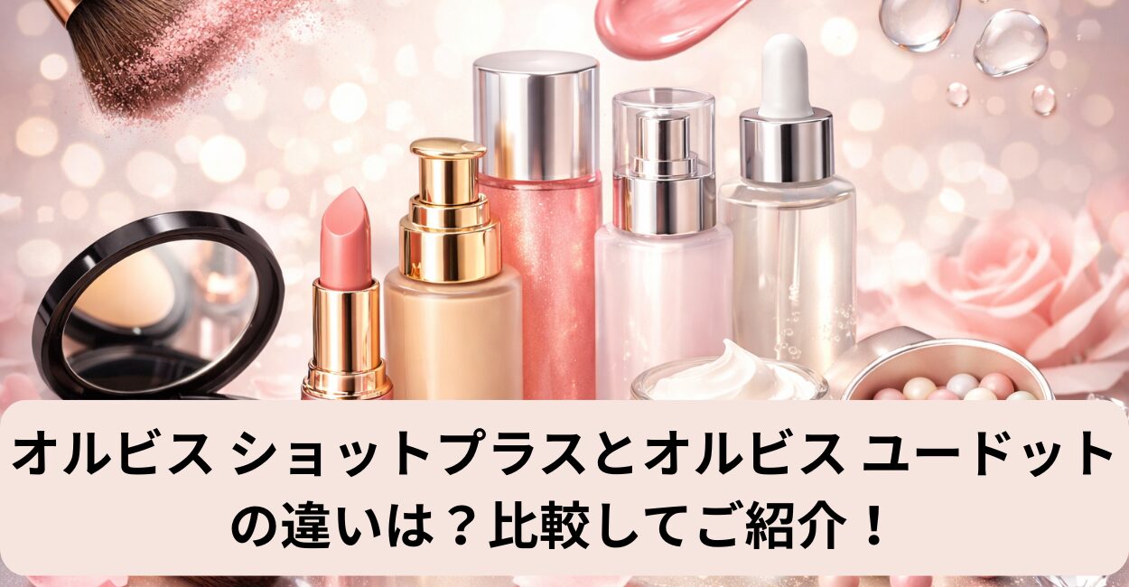 オルビス ショットプラスとオルビス ユードットの違いは？比較してご紹介！