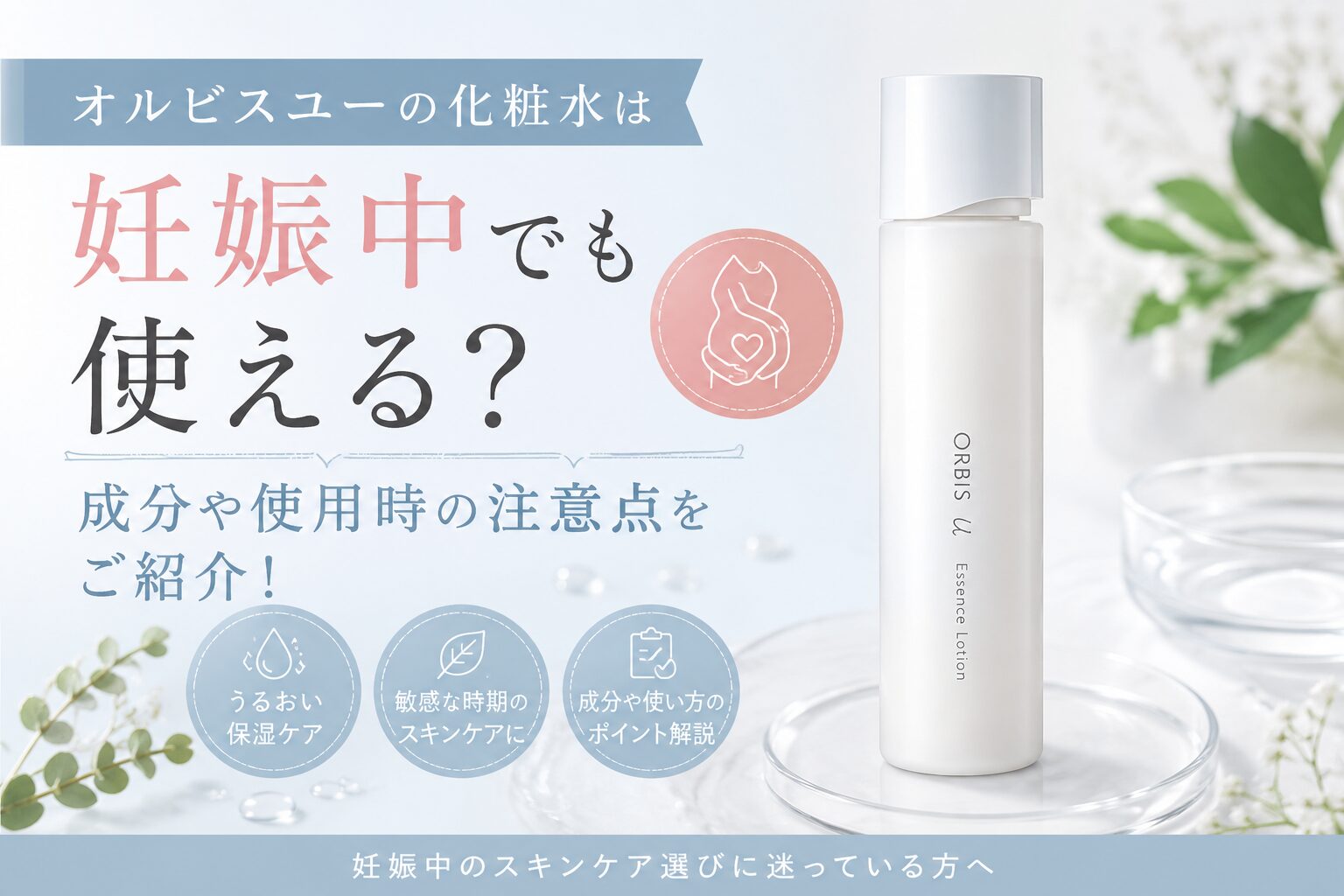 オルビスユーの化粧水は妊娠中でも使える？成分や使用時の注意点をご紹介！