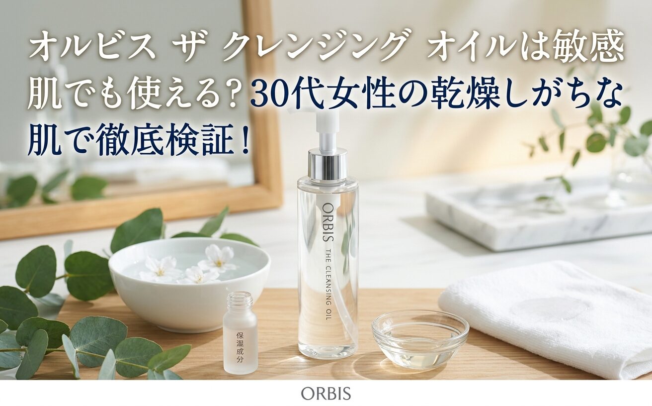 オルビス ザ クレンジング オイルは敏感 肌でも使える？30代女性の乾燥しがちな肌で徹底検証！