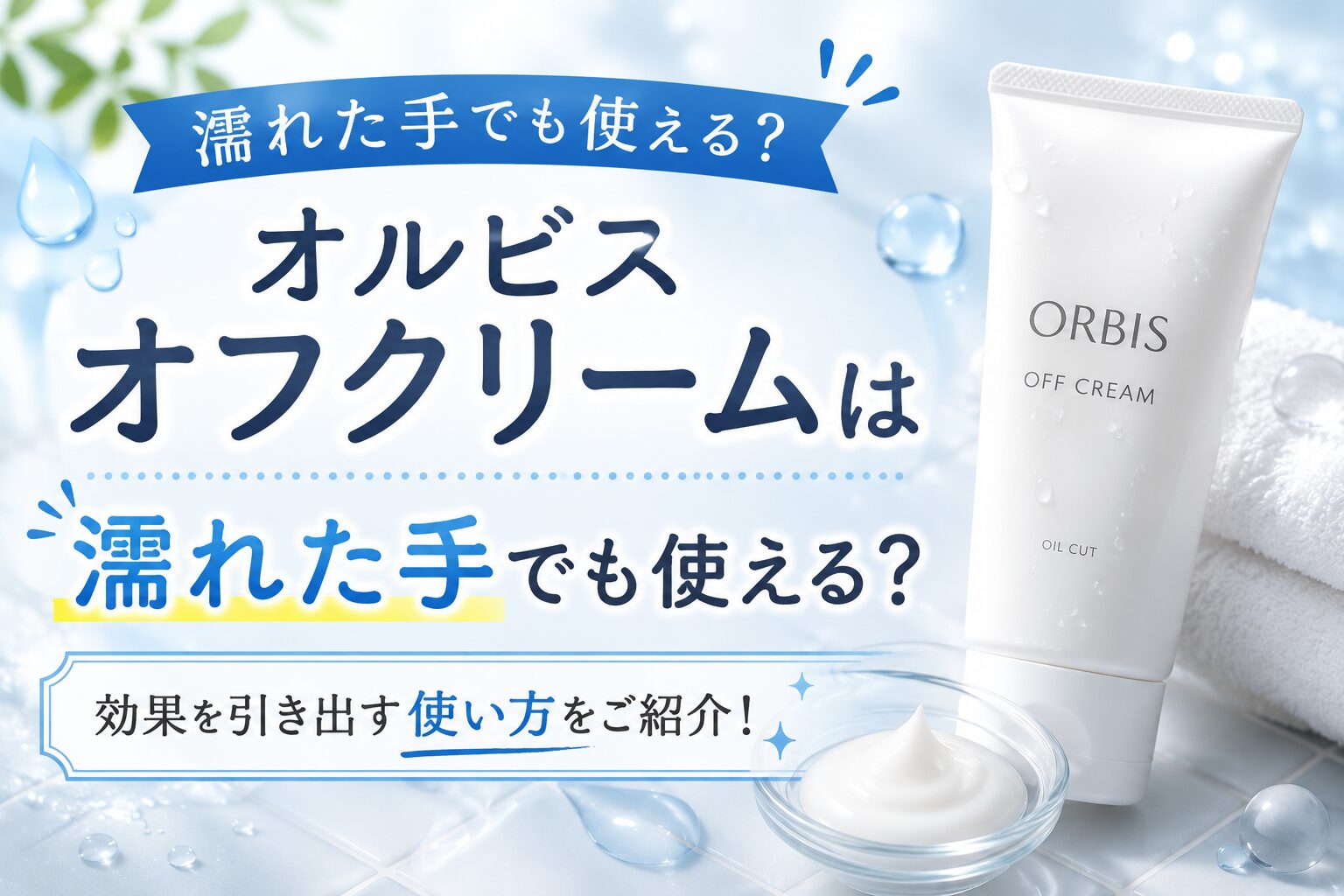 オルビス オフクリームは濡れた手でも使える？効果を引き出す使い方をご紹介！