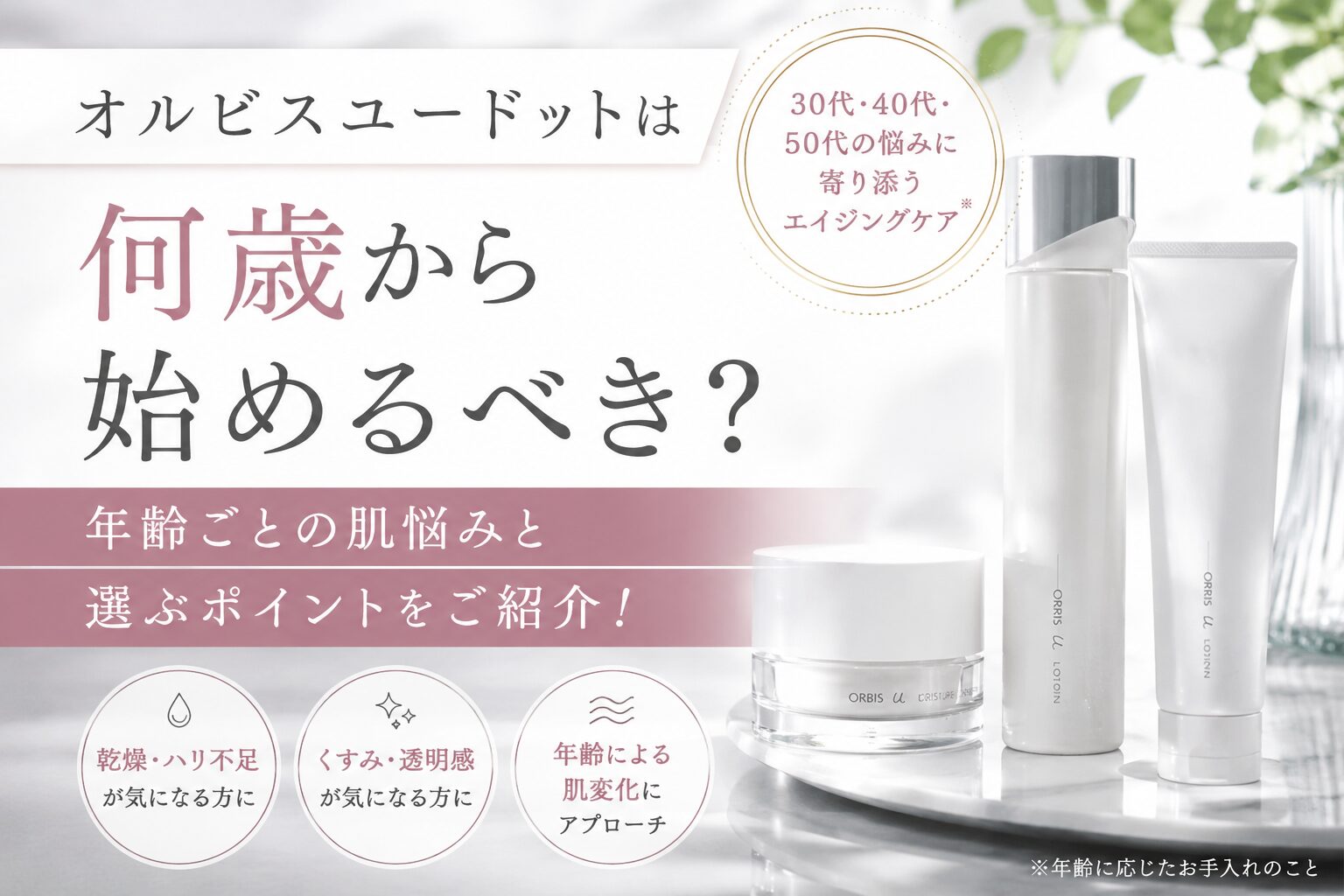 オルビスユードットは何歳から始めるべき？年齢ごとの肌悩みと選ぶポイントをご紹介！