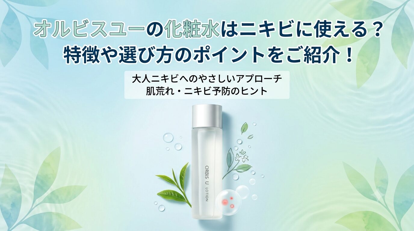 オルビスユーの化粧水はニキビに使える？特徴や選び方のポイントをご紹介！